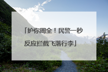 护你周全！民警一秒反应拦截飞落行李